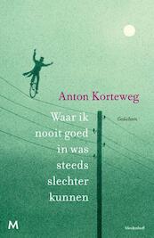 Waar ik nooit goed in was steeds slechter kunnen - Anton Korteweg (ISBN 9789029089333)