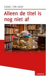Alleen de titel is nog niet af - Karel ten Haaf (ISBN 9789491065743)
