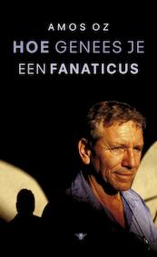 Hoe genees je een fanaticus - Amos Oz (ISBN 9789023450276)