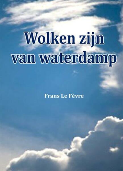 Wolken zijn van waterdamp - Frans Le Fevre (ISBN 9789087594107)